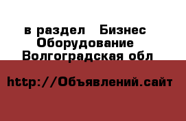  в раздел : Бизнес » Оборудование . Волгоградская обл.